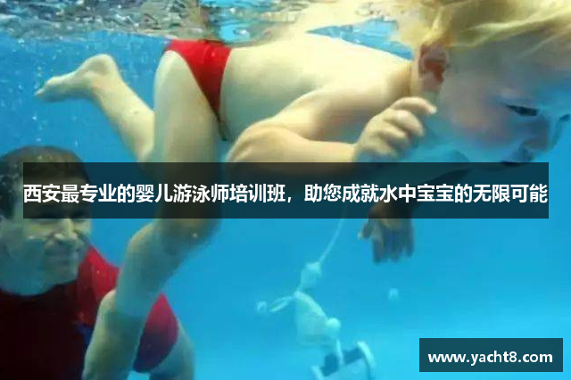 西安最专业的婴儿游泳师培训班，助您成就水中宝宝的无限可能